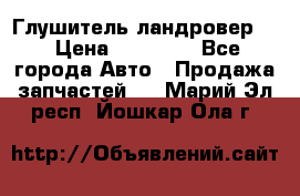 Глушитель ландровер . › Цена ­ 15 000 - Все города Авто » Продажа запчастей   . Марий Эл респ.,Йошкар-Ола г.